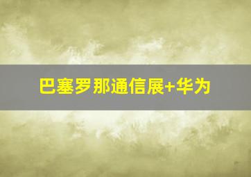 巴塞罗那通信展 华为
